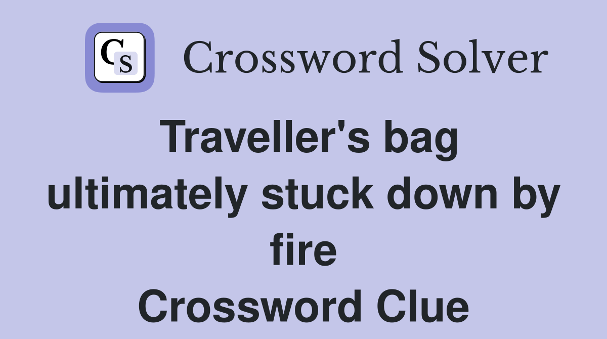 Traveller's bag ultimately stuck down by fire Crossword Clue Answers